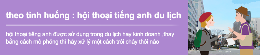 Mô phỏng hội thoại tiếng Anh dùng trong kinh doanh và du lịch, đáp ứng được một cách thích hợp trong tình huống thực tế.